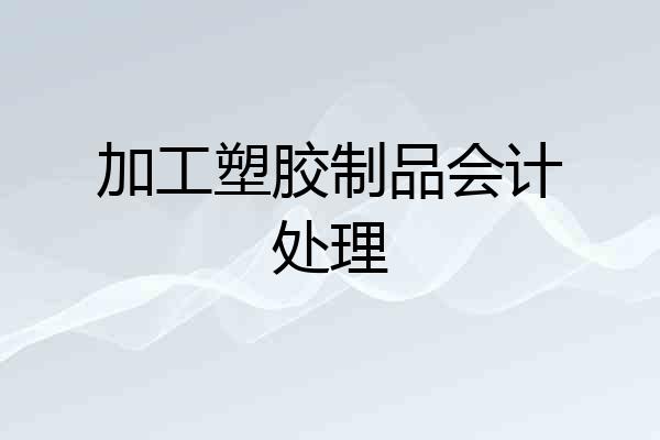 加工塑胶制品会计处理