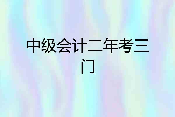 中级会计二年考三门
