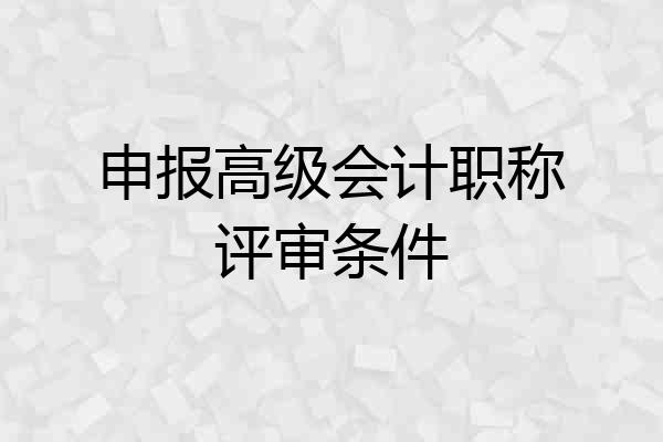 申报高级会计职称评审条件
