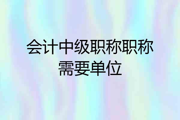 会计中级职称职称需要单位
