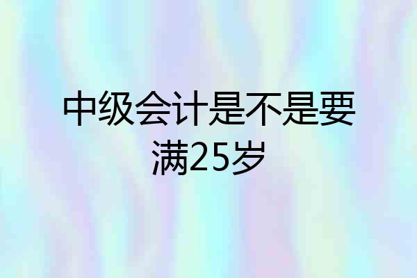 中级会计是不是要满25岁
