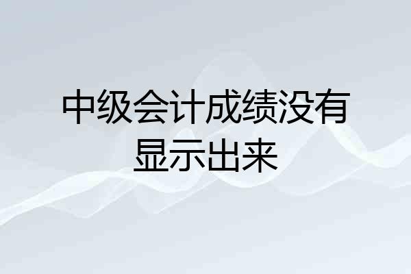 中级会计成绩没有显示出来