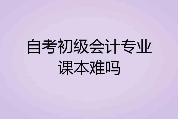 自考初级会计专业课本难吗