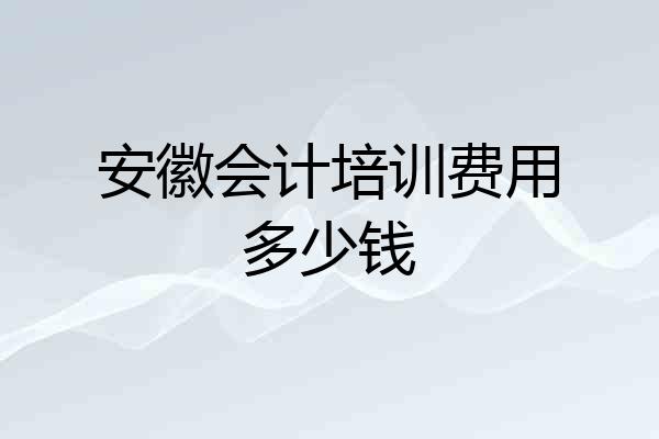 安徽会计培训费用多少钱