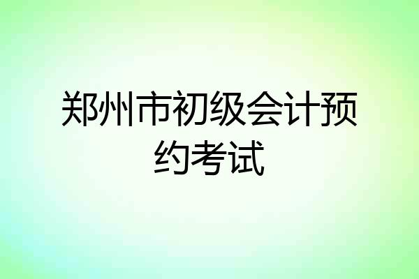 郑州市初级会计预约考试