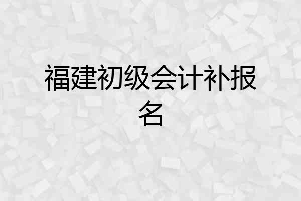 福建初级会计补报名