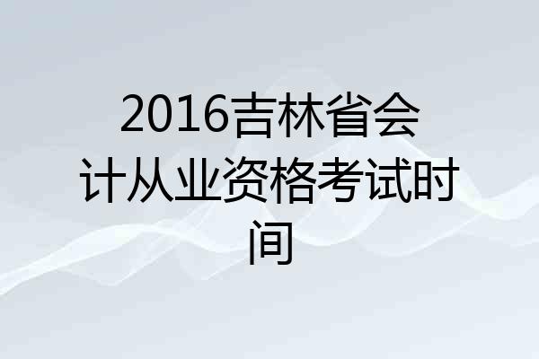 2016吉林省会计从业资格考试时间