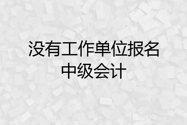 没有工作单位报名中级会计