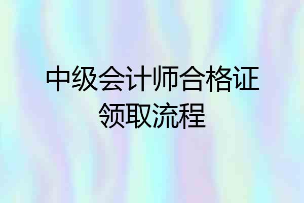 中级会计师合格证领取流程