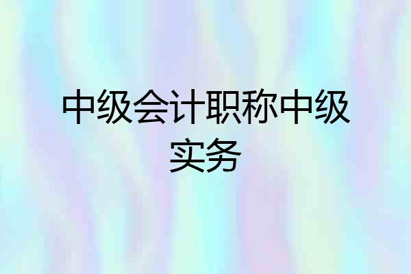 中级会计职称中级实务