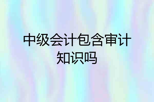 中级会计包含审计知识吗