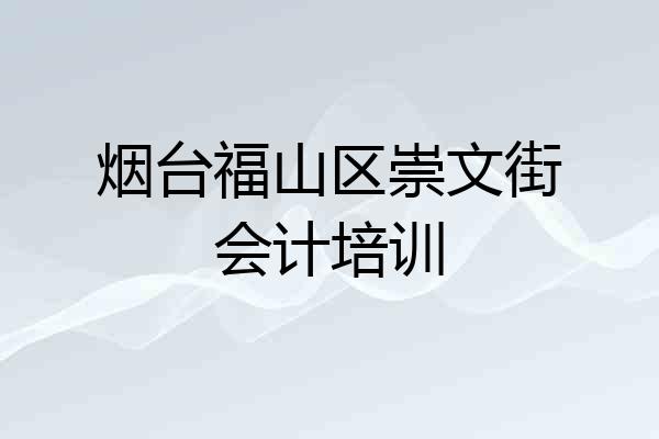 烟台福山区崇文街会计培训