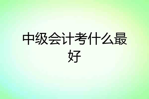 中级会计考什么最好