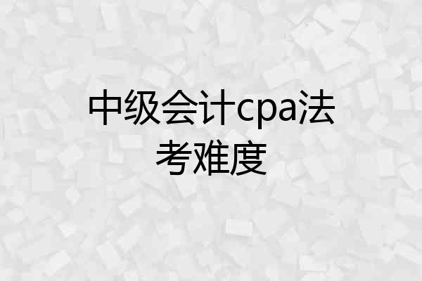 中级会计cpa法考难度