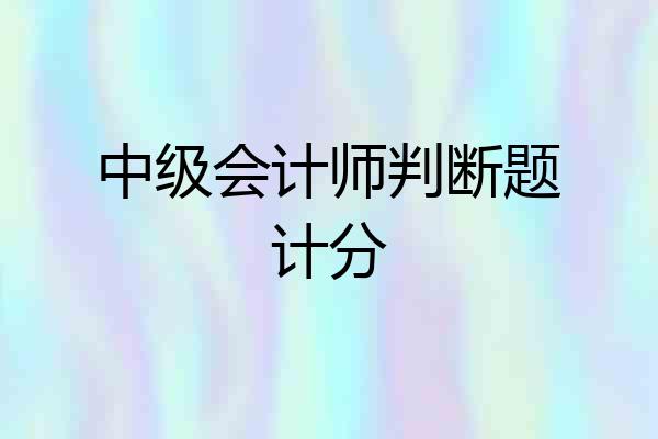 中级会计师判断题计分