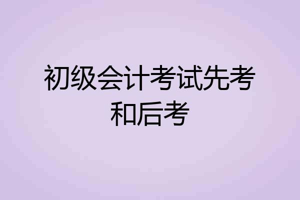 初级会计考试先考和后考
