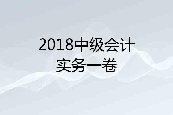 2018中级会计实务一卷