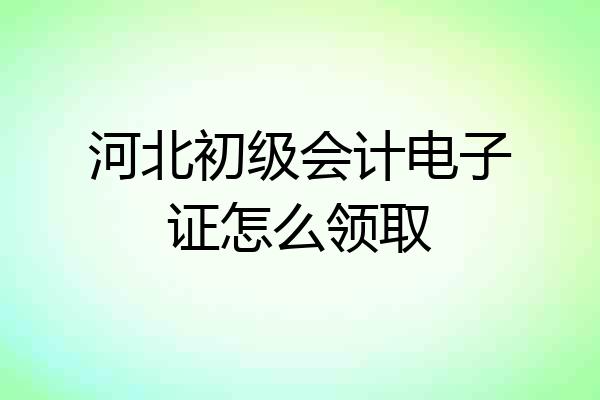 河北初级会计电子证怎么领取