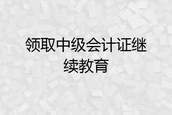 领取中级会计证继续教育