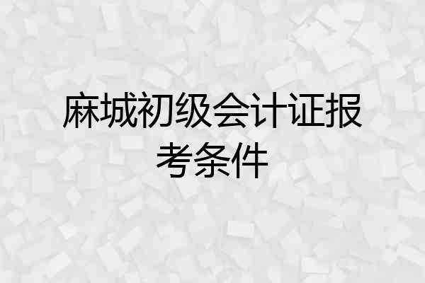 麻城初级会计证报考条件