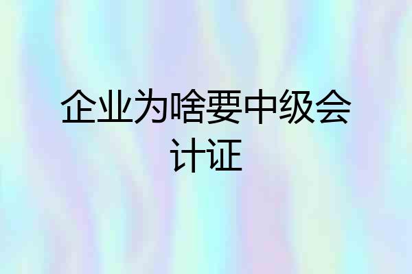 企业为啥要中级会计证