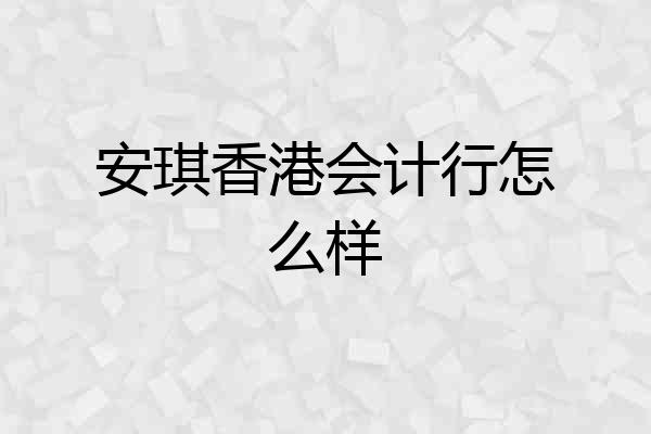 安琪香港会计行怎么样