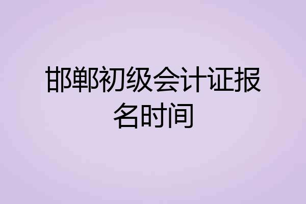 邯郸初级会计证报名时间