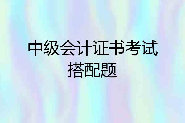 中级会计证书考试搭配题