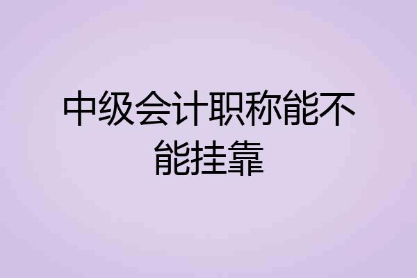 中级会计职称能不能挂靠