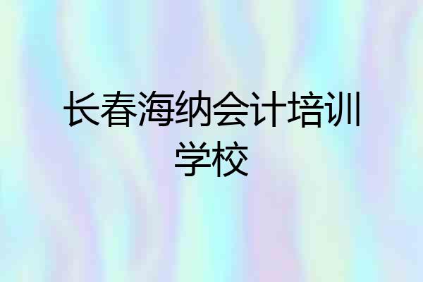 长春海纳会计培训学校