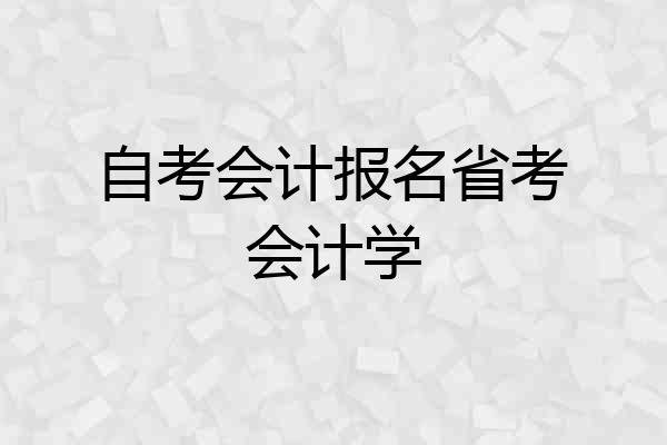 自考会计报名省考会计学