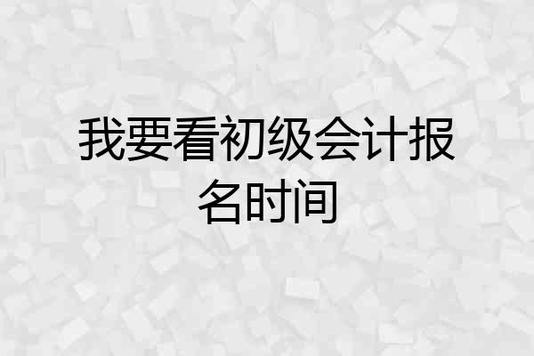 我要看初级会计报名时间