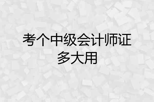 考个中级会计师证多大用