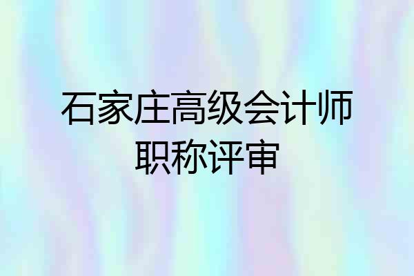 石家庄高级会计师职称评审