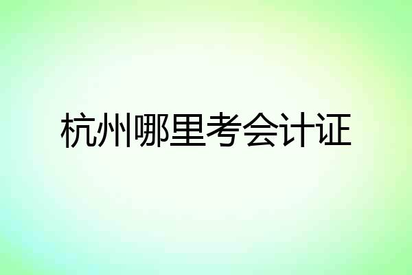 杭州哪里考会计证