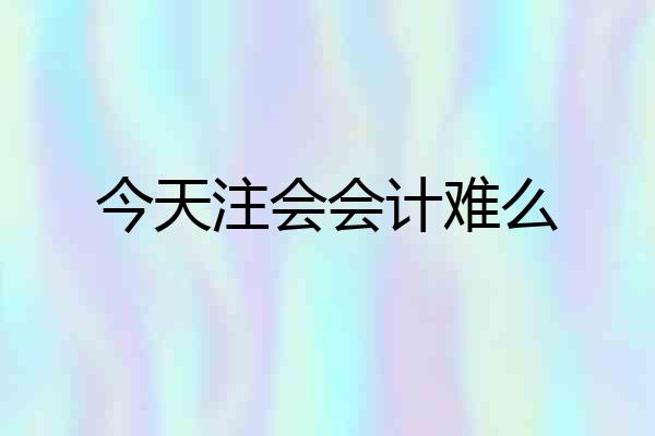 今天注会会计难么