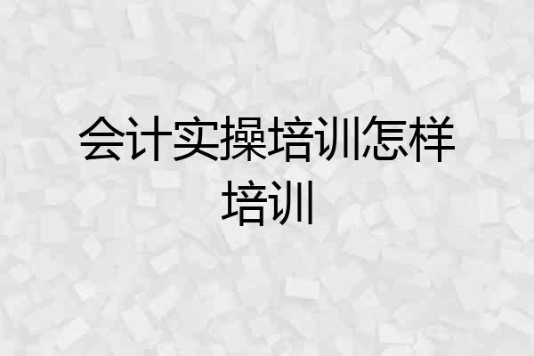 会计实操培训怎样培训