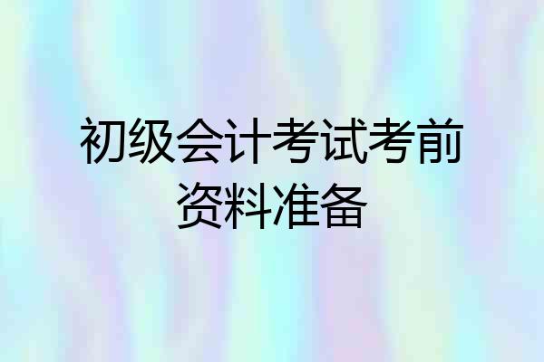初级会计考试考前资料准备