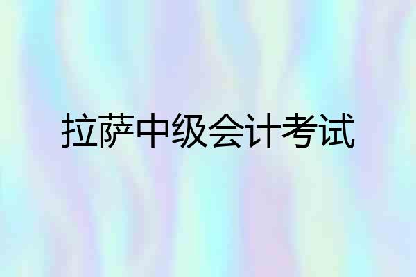 拉萨中级会计考试