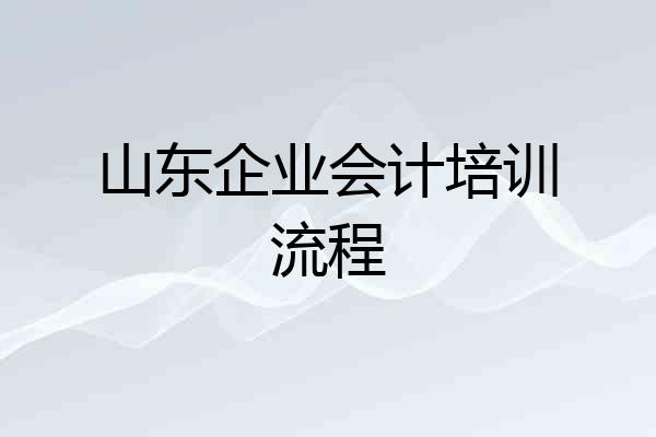 山东企业会计培训流程