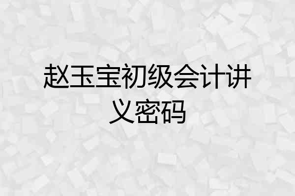 赵玉宝初级会计讲义密码