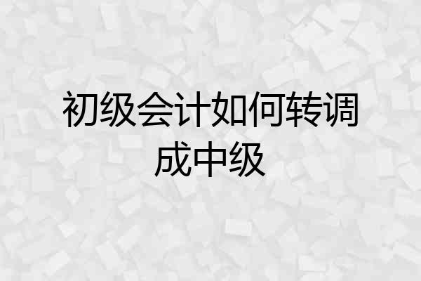 初级会计如何转调成中级
