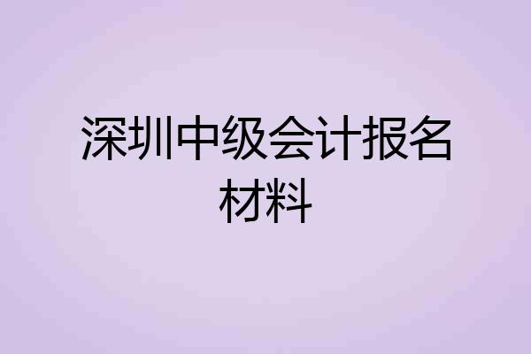 深圳中级会计报名材料