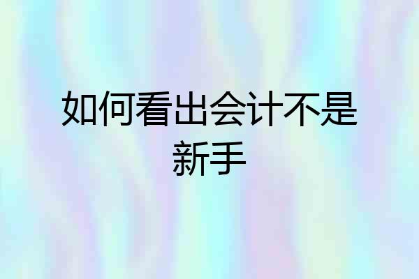 如何看出会计不是新手