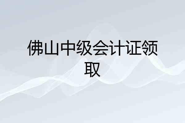 佛山中级会计证领取