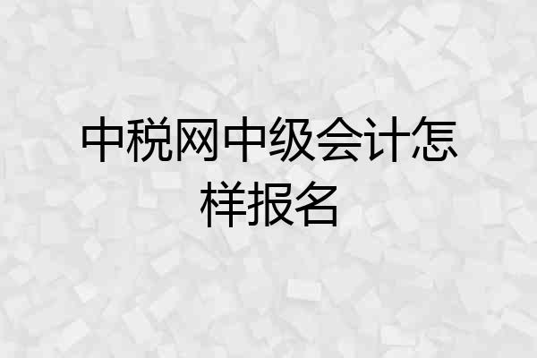 中税网中级会计怎样报名