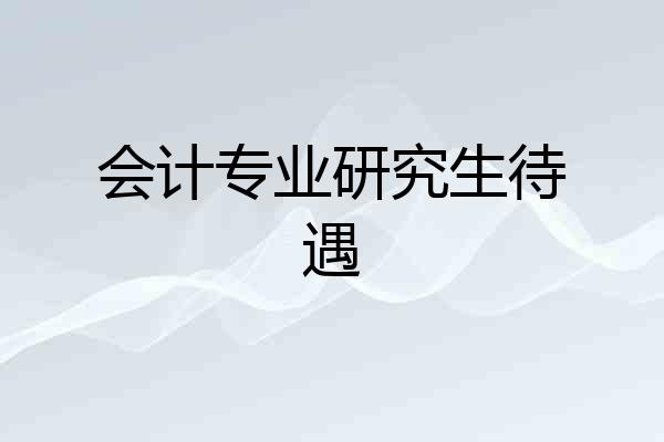 会计专业研究生待遇