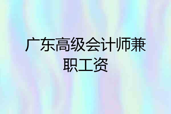 广东高级会计师兼职工资