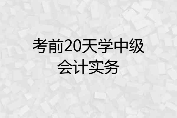 考前20天学中级会计实务