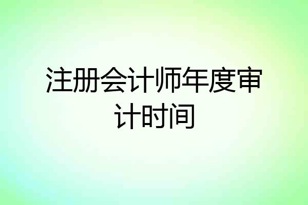 注册会计师年度审计时间